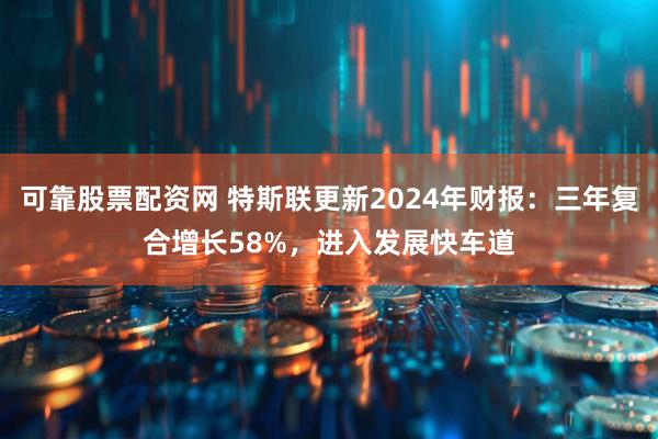可靠股票配资网 特斯联更新2024年财报：三年复合增长58%，进入发展快车道