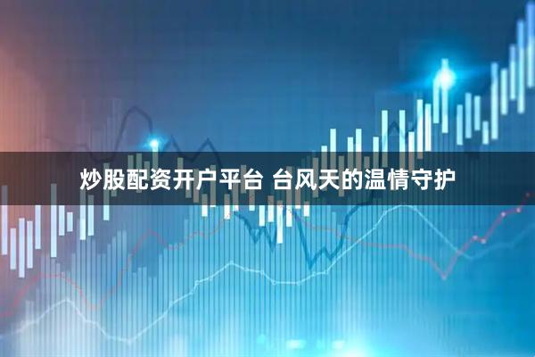 炒股配资开户平台 台风天的温情守护