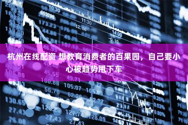 杭州在线配资 想教育消费者的百果园，自己要小心被趋势甩下车