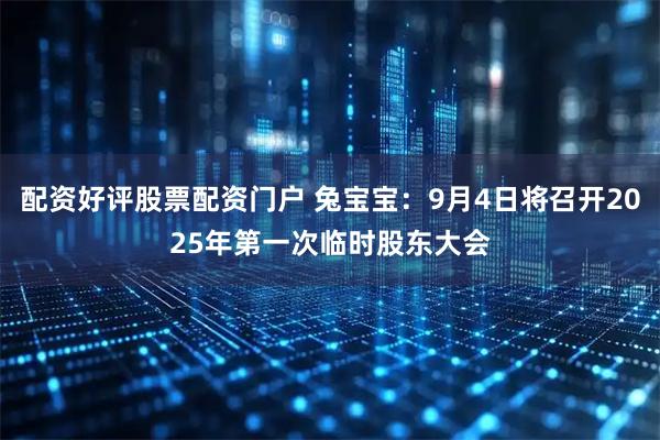 配资好评股票配资门户 兔宝宝：9月4日将召开2025年第一次临时股东大会