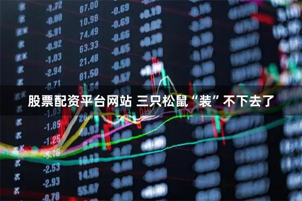 股票配资平台网站 三只松鼠“装”不下去了