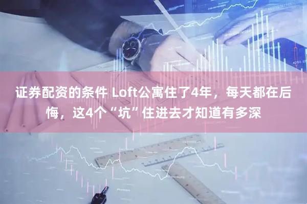 证券配资的条件 Loft公寓住了4年，每天都在后悔，这4个“坑”住进去才知道有多深