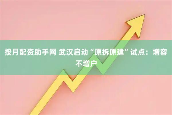 按月配资助手网 武汉启动“原拆原建”试点：增容不增户