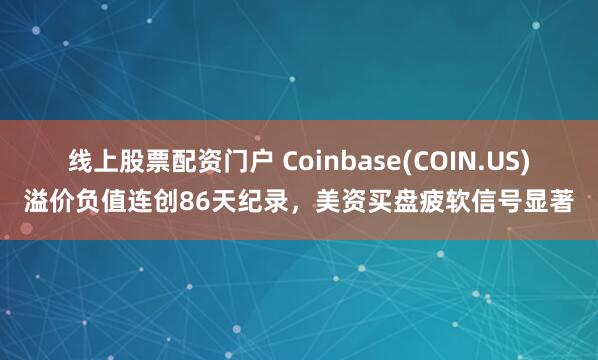 线上股票配资门户 Coinbase(COIN.US)溢价负值连创86天纪录，美资买盘疲软信号显著